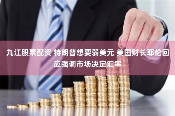 九江股票配资 特朗普想要弱美元 美国财长耶伦回应强调市场决定汇率