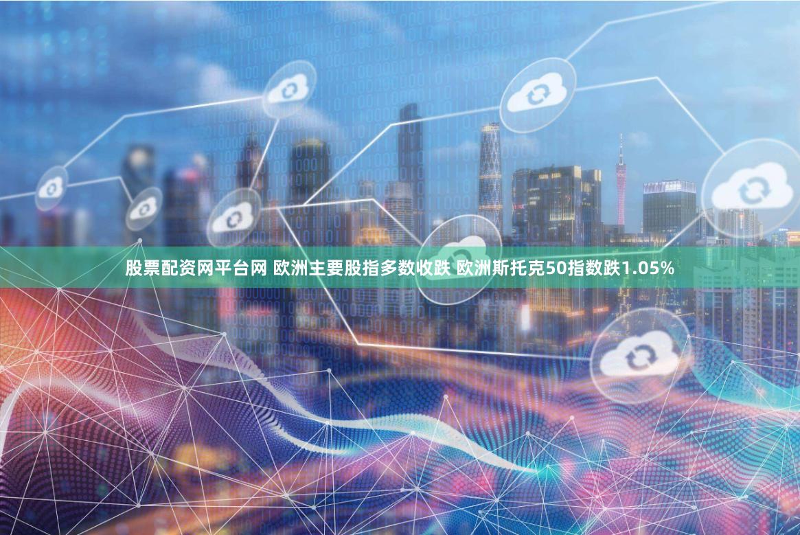 股票配资网平台网 欧洲主要股指多数收跌 欧洲斯托克50指数跌1.05%