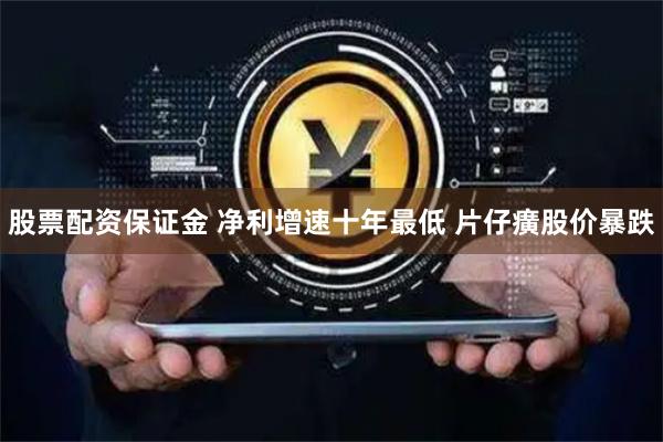 股票配资保证金 净利增速十年最低 片仔癀股价暴跌