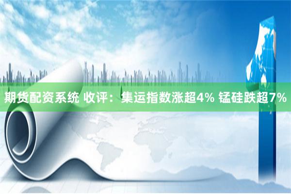 期货配资系统 收评：集运指数涨超4% 锰硅跌超7%
