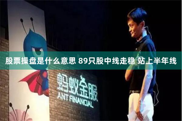 股票操盘是什么意思 89只股中线走稳 站上半年线