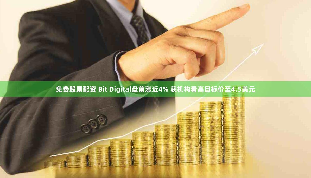 免费股票配资 Bit Digital盘前涨近4% 获机构看高目标价至4.5美元