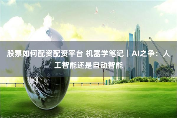 股票如何配资配资平台 机器学笔记｜AI之争：人工智能还是自动智能