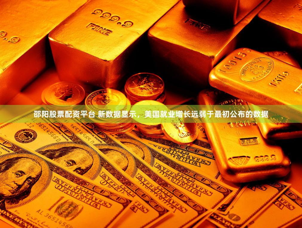 邵阳股票配资平台 新数据显示，美国就业增长远弱于最初公布的数据