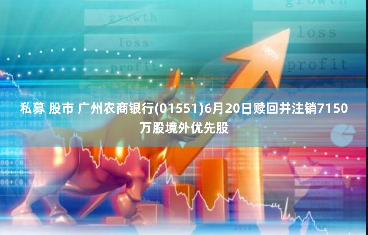 私募 股市 广州农商银行(01551)6月20日赎回并注销7150万股境外优先股