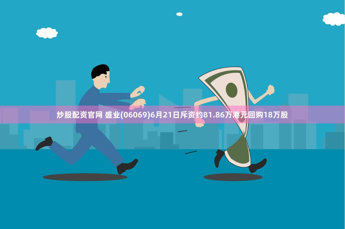 炒股配资官网 盛业(06069)6月21日斥资约81.86万港元回购18万股