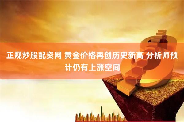 正规炒股配资网 黄金价格再创历史新高 分析师预计仍有上涨空间