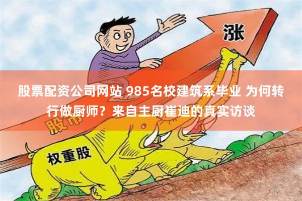 股票配资公司网站 985名校建筑系毕业 为何转行做厨师？来自主厨崔迪的真实访谈