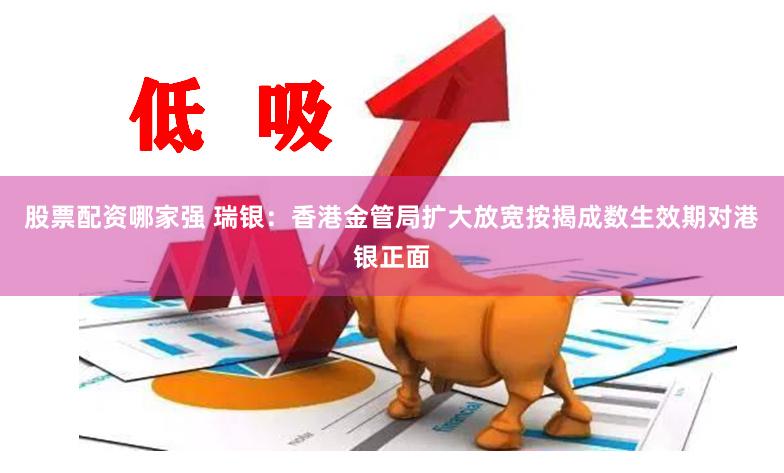股票配资哪家强 瑞银：香港金管局扩大放宽按揭成数生效期对港银正面