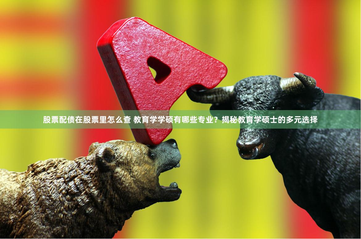 股票配债在股票里怎么查 教育学学硕有哪些专业？揭秘教育学硕士的多元选择