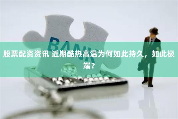 股票配资资讯 近期酷热高温为何如此持久，如此极端？