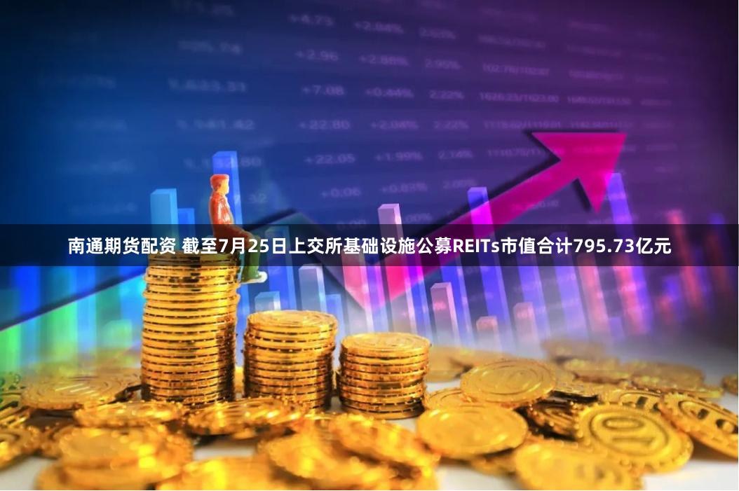 南通期货配资 截至7月25日上交所基础设施公募REITs市值合计795.73亿元
