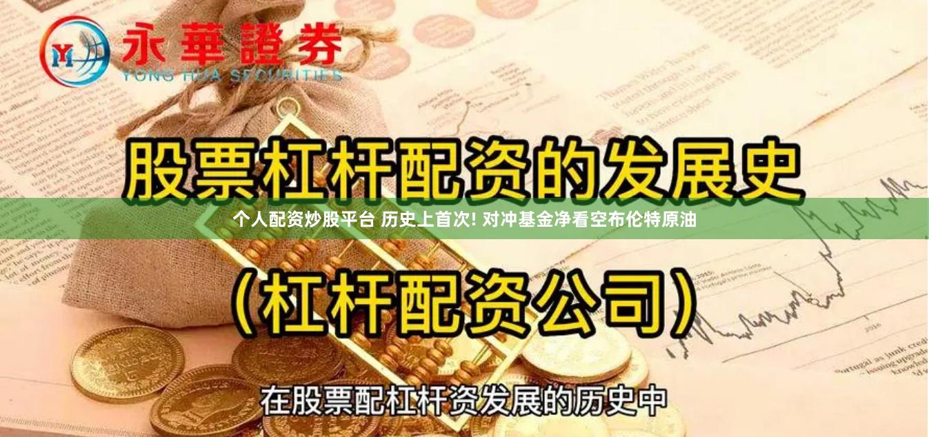 个人配资炒股平台 历史上首次! 对冲基金净看空布伦特原油