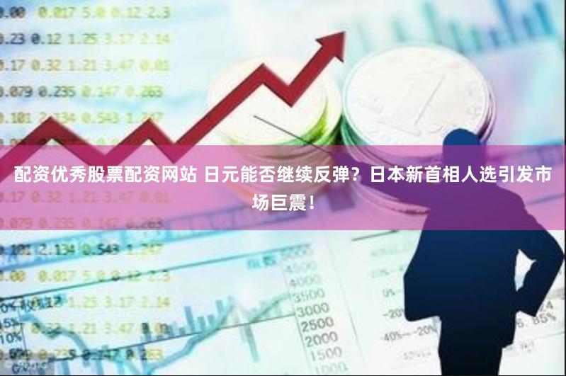 配资优秀股票配资网站 日元能否继续反弹？日本新首相人选引发市场巨震！