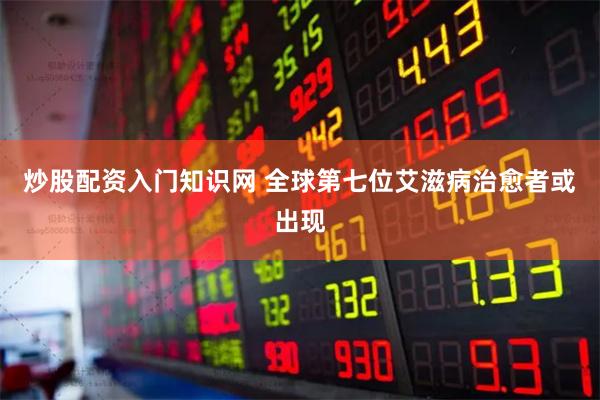炒股配资入门知识网 全球第七位艾滋病治愈者或出现