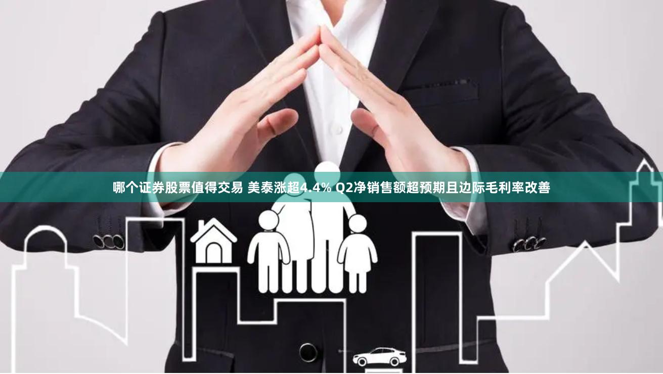 哪个证券股票值得交易 美泰涨超4.4% Q2净销售额超预期且边际毛利率改善