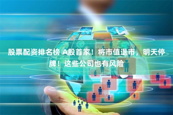 股票配资排名榜 A股首家！将市值退市，明天停牌！这些公司也有风险