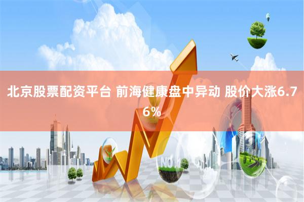 北京股票配资平台 前海健康盘中异动 股价大涨6.76%