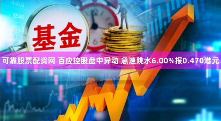 可靠股票配资网 百应控股盘中异动 急速跳水6.00%报0.470港元