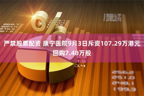 严禁股票配资 康宁医院9月3日斥资107.29万港元回购7.48万股