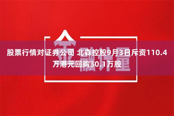 股票行情对证券公司 北森控股9月3日斥资110.4万港元回购30.1万股