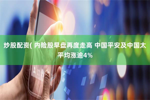 炒股配资( 内险股早盘再度走高 中国平安及中国太平均涨逾4%