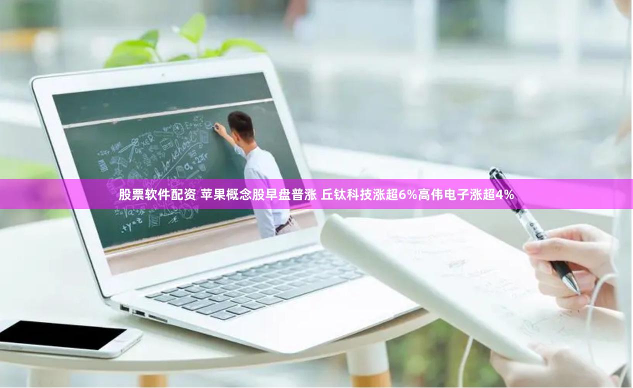 股票软件配资 苹果概念股早盘普涨 丘钛科技涨超6%高伟电子涨超4%