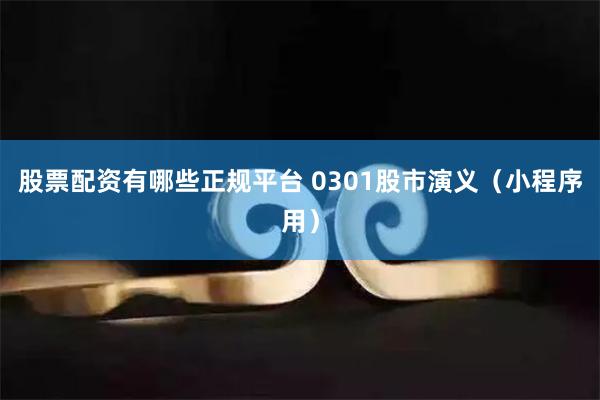 股票配资有哪些正规平台 0301股市演义（小程序用）