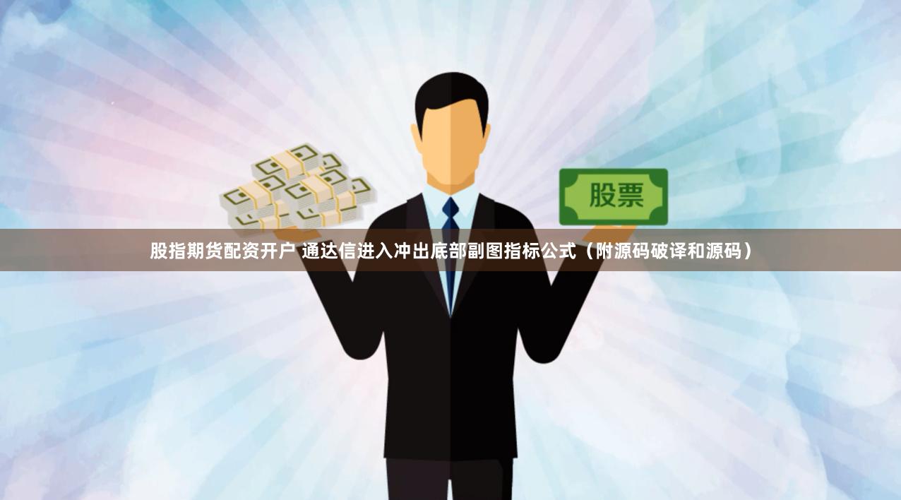 股指期货配资开户 通达信进入冲出底部副图指标公式（附源码破译和源码）