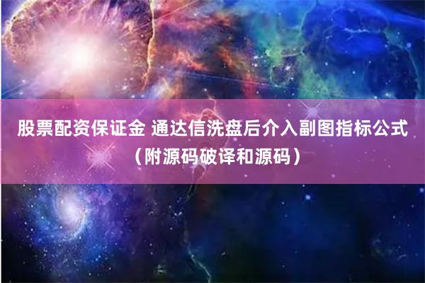 股票配资保证金 通达信洗盘后介入副图指标公式（附源码破译和源码）