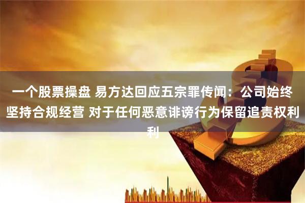 一个股票操盘 易方达回应五宗罪传闻：公司始终坚持合规经营 对于任何恶意诽谤行为保留追责权利