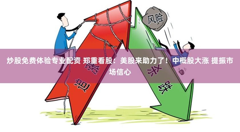 炒股免费体验专业配资 郑重看股：美股来助力了！中概股大涨 提振市场信心