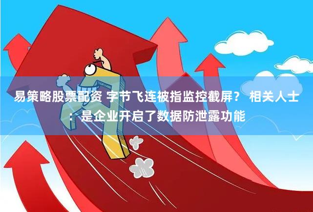 易策略股票配资 字节飞连被指监控截屏？ 相关人士：是企业开启了数据防泄露功能