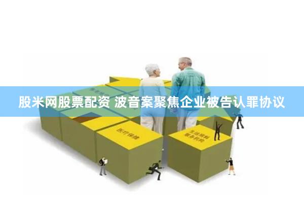 股米网股票配资 波音案聚焦企业被告认罪协议