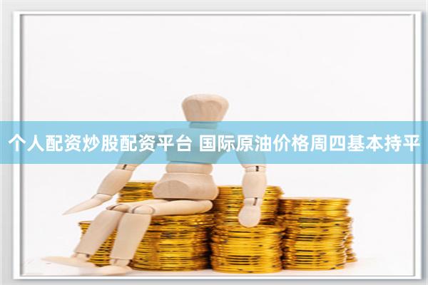 个人配资炒股配资平台 国际原油价格周四基本持平