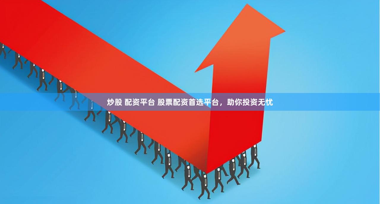 炒股 配资平台 股票配资首选平台，助你投资无忧