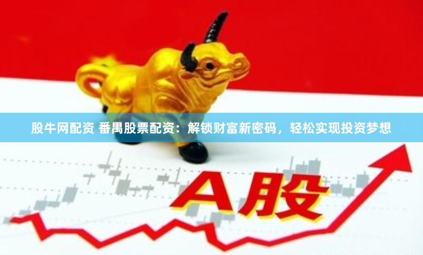股牛网配资 番禺股票配资：解锁财富新密码，轻松实现投资梦想