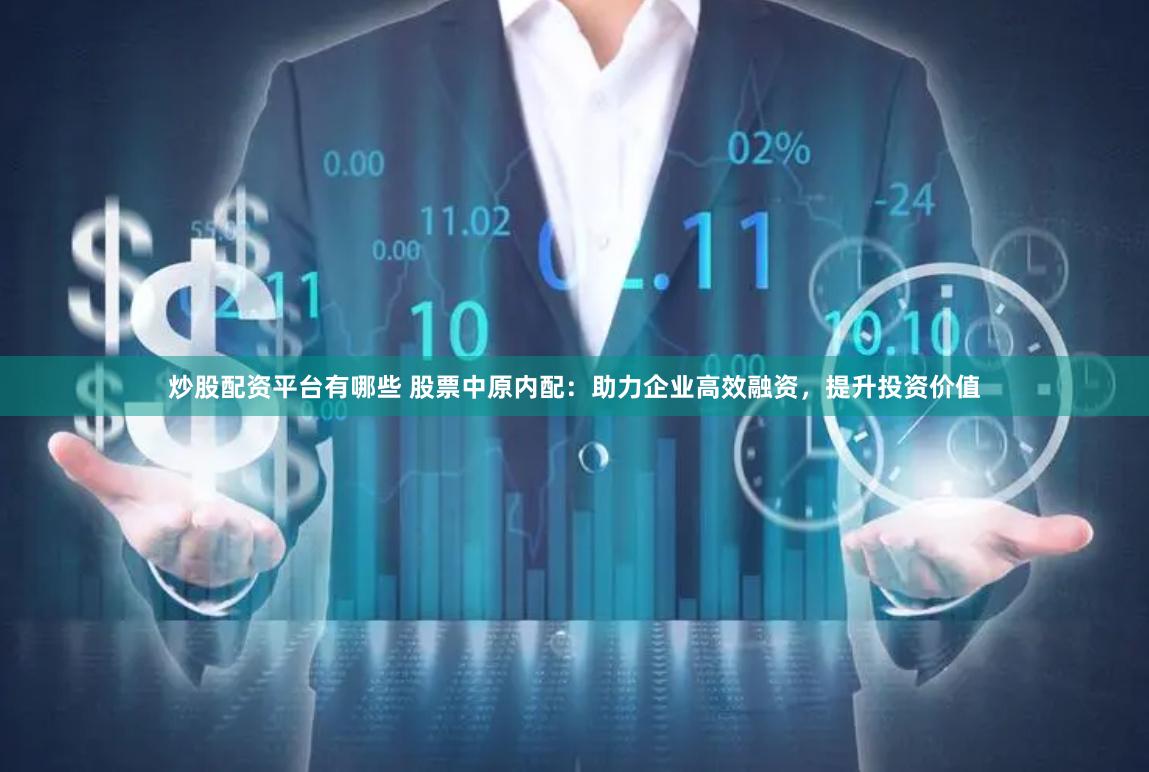 炒股配资平台有哪些 股票中原内配：助力企业高效融资，提升投资价值