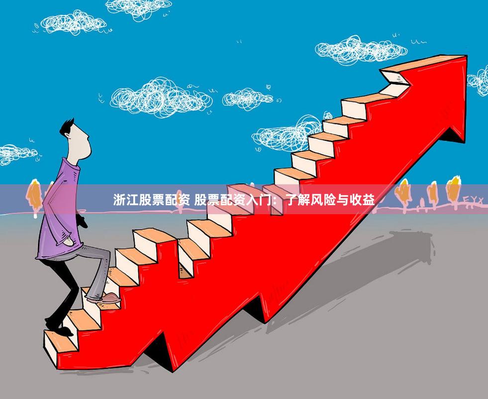 浙江股票配资 股票配资入门：了解风险与收益