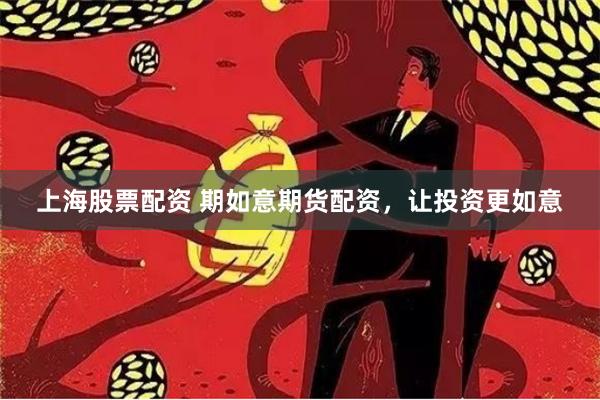 上海股票配资 期如意期货配资，让投资更如意