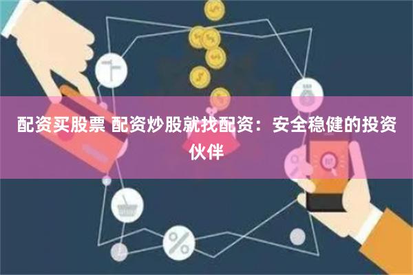配资买股票 配资炒股就找配资：安全稳健的投资伙伴