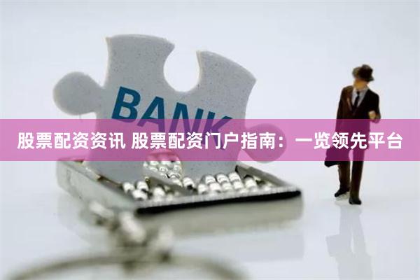 股票配资资讯 股票配资门户指南：一览领先平台