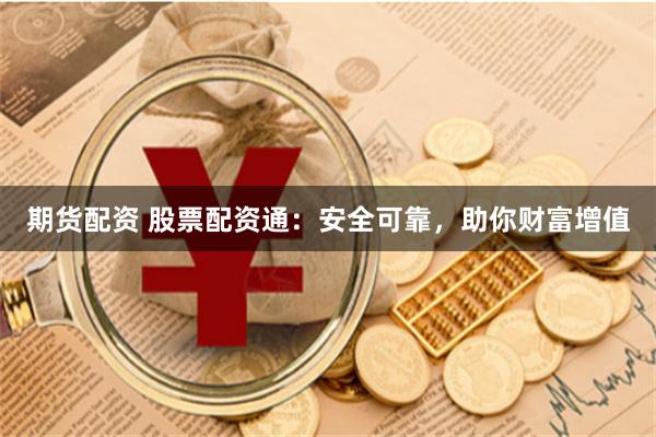 期货配资 股票配资通：安全可靠，助你财富增值