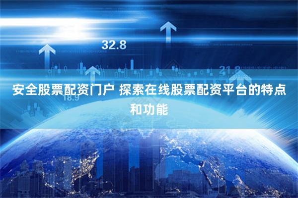 安全股票配资门户 探索在线股票配资平台的特点和功能