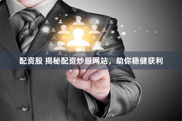 配资股 揭秘配资炒股网站，助你稳健获利