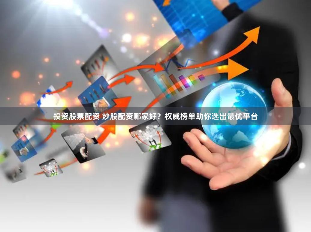 投资股票配资 炒股配资哪家好？权威榜单助你选出最优平台