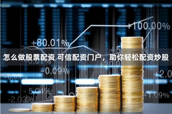 怎么做股票配资 可信配资门户，助你轻松配资炒股