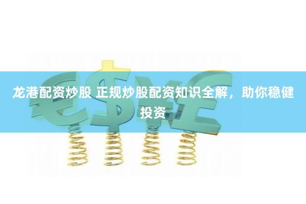 龙港配资炒股 正规炒股配资知识全解，助你稳健投资