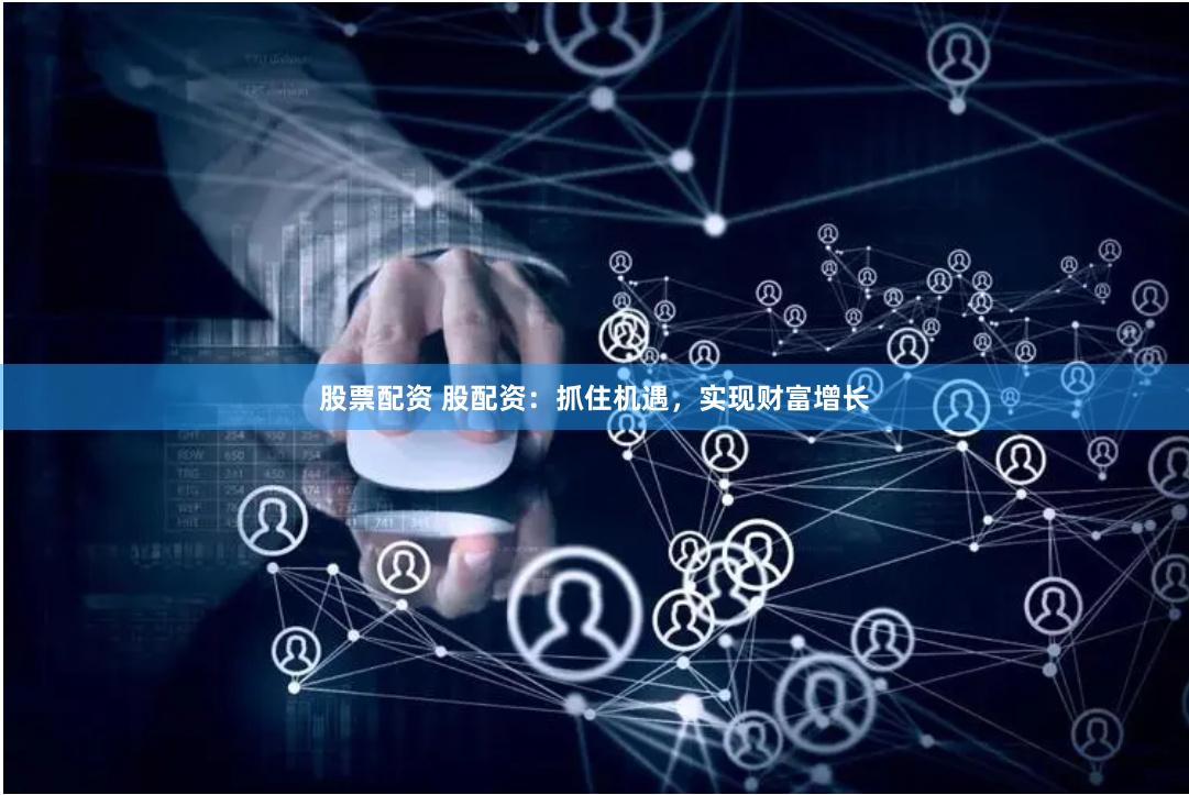 股票配资 股配资：抓住机遇，实现财富增长