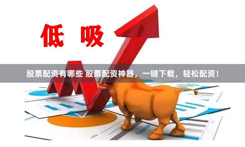 股票配资有哪些 股票配资神器，一键下载，轻松配资！